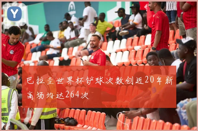 巴拉圭世界杯铲球次数创近20年新高场均达264次