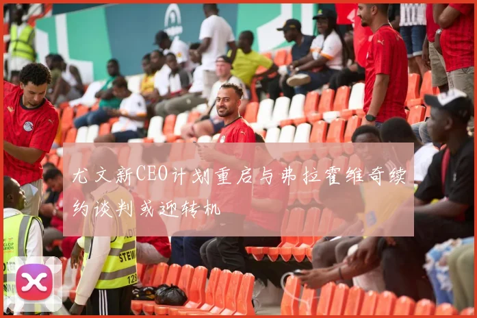 尤文新CEO计划重启与弗拉霍维奇续约谈判或迎转机
