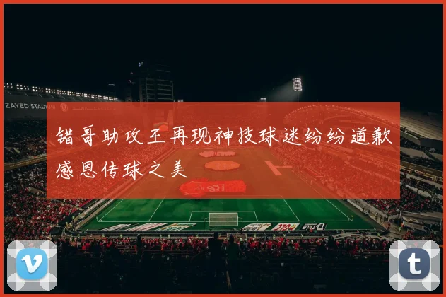 错哥助攻王再现神技球迷纷纷道歉感恩传球之美