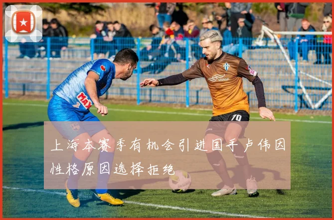 上海本赛季有机会引进国手卢伟因性格原因选择拒绝