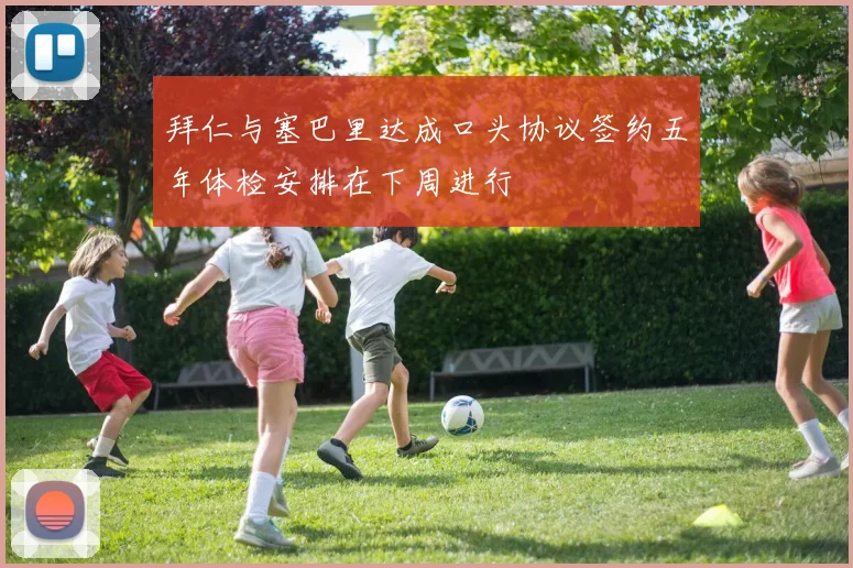 拜仁与塞巴里达成口头协议签约五年体检安排在下周进行