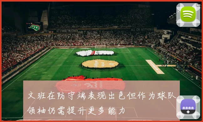 文班在防守端表现出色但作为球队领袖仍需提升更多能力