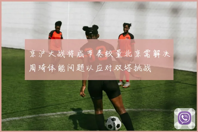 京沪大战将成节奏较量北京需解决周琦体能问题以应对双塔挑战