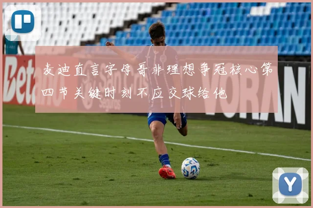 麦迪直言字母哥非理想争冠核心第四节关键时刻不应交球给他