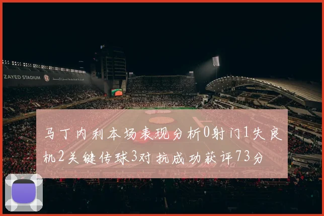 马丁内利本场表现分析0射门1失良机2关键传球3对抗成功获评73分