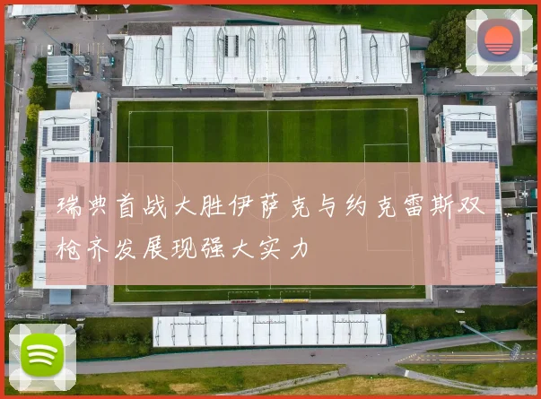 瑞典首战大胜伊萨克与约克雷斯双枪齐发展现强大实力