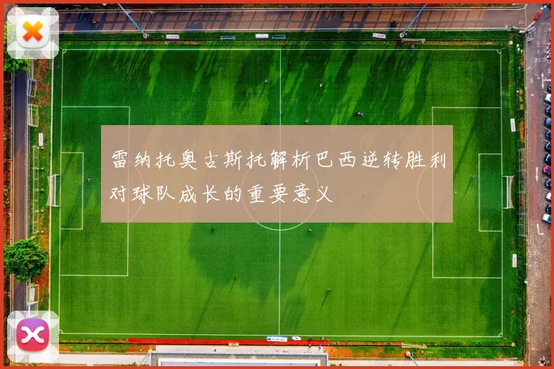 雷纳托奥古斯托解析巴西逆转胜利对球队成长的重要意义