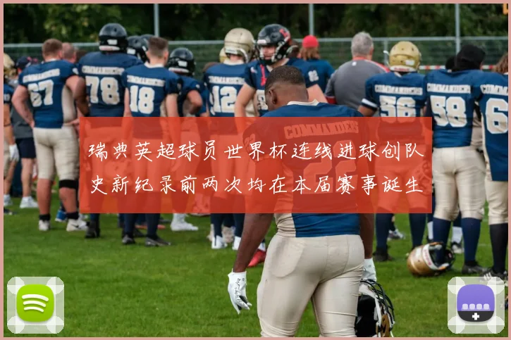 瑞典英超球员世界杯连线进球创队史新纪录前两次均在本届赛事诞生