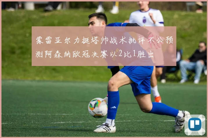 蒙雷亚尔力挺塔帅战术批评不公预测阿森纳欧冠决赛以2比1胜出