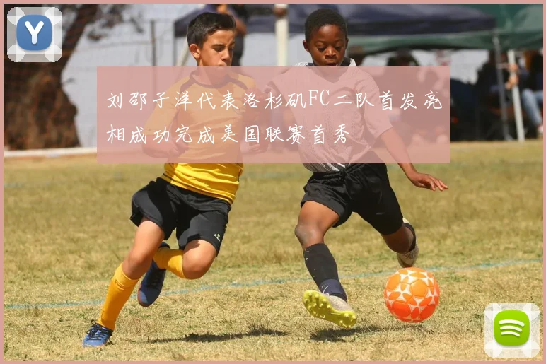 刘邵子洋代表洛杉矶FC二队首发亮相成功完成美国联赛首秀