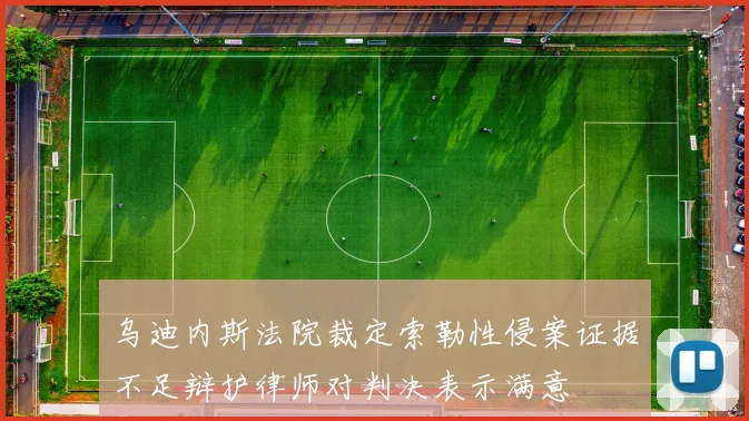 乌迪内斯法院裁定索勒性侵案证据不足辩护律师对判决表示满意