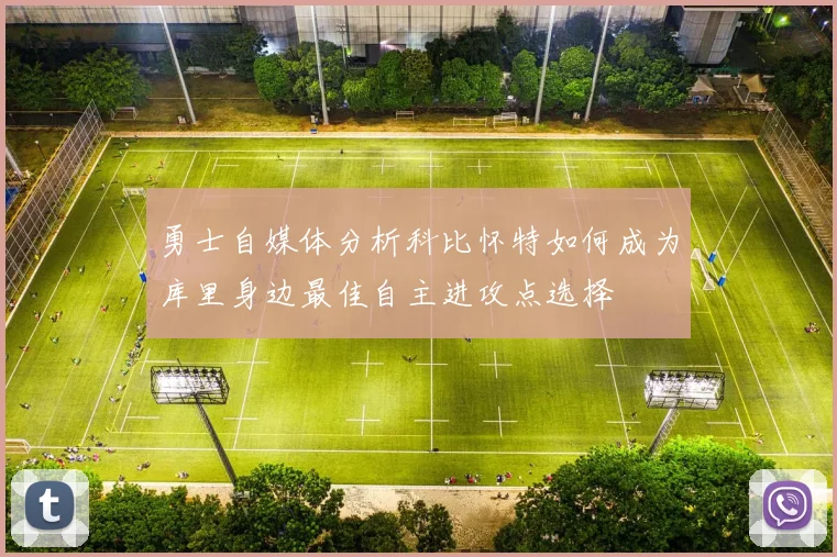 勇士自媒体分析科比怀特如何成为库里身边最佳自主进攻点选择