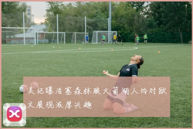 美记曝活塞森林狼火箭湖人均对欧文展现浓厚兴趣